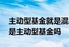 主动型基金就是混合型基金吗 混合型基金都是主动型基金吗