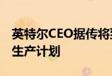 英特尔CEO据传将到访台积电修改3纳米制程生产计划