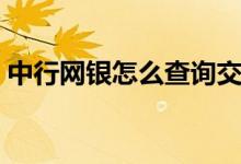 中行网银怎么查询交易记录（中行网银登陆）