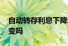 自动转存利息下降怎么回事 自动转存利息会变吗