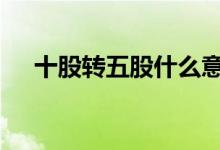 十股转五股什么意思 十转五股什么意思