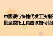 中国银行快捷代发工资指引文库 中国银行：“代发工资”的批量委托工具应该如何使用