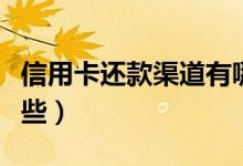 信用卡还款渠道有哪些（信用卡还款渠道有哪些）