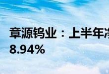 章源钨业：上半年净利同比预增227.64%-318.94%