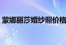 蒙娜丽莎婚纱照价格（婚纱照价格一般多少）