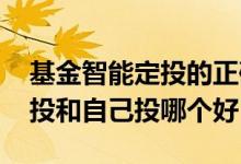 基金智能定投的正确方法和技巧 基金智能定投和自己投哪个好