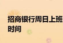 招商银行周日上班时间表 招商银行周末上班时间