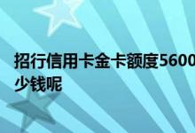招行信用卡金卡额度56000 招行信用卡标准卡金卡额度是多少钱呢