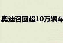 奥迪召回超10万辆车（本次召回原因是什么）
