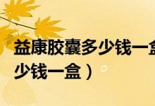 益康胶囊多少钱一盒在哪里去买（益康胶囊多少钱一盒）