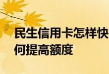 民生信用卡怎样快速提升额度 民生信用卡如何提高额度