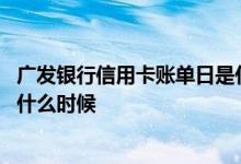 广发银行信用卡账单日是什么时候 广发银行信用卡账单日在什么时候