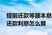 提前还款等额本息利息怎么算 等额本息提前还款利息怎么算