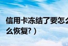 信用卡冻结了要怎么才能恢复（信用卡冻结怎么恢复?）