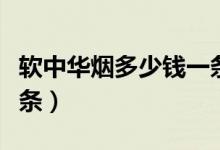 软中华烟多少钱一条正品（软中华烟多少钱一条）
