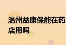 温州益康保能在药店用吗 温州益康保能在药店用吗