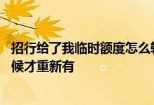 招行给了我临时额度怎么转为固定 招行临时额度失效什么时候才重新有