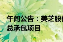 午间公告：美芝股份子公司中标约2亿元工程总承包项目