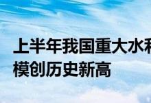 上半年我国重大水利工程新开工数量和投资规模创历史新高