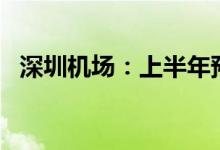 深圳机场：上半年预计亏损6亿元-6.3亿元
