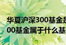 华夏沪深300基金是分红再投资吗 华夏沪深300基金属于什么基金