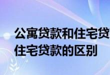 公寓贷款和住宅贷款有什么区别 公寓贷款和住宅贷款的区别