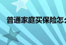 普通家庭买保险怎么选 买保险要哪些资料