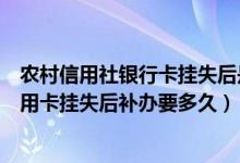 农村信用社银行卡挂失后是多久可以补办（重庆农商银行信用卡挂失后补办要多久）