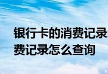 银行卡的消费记录怎么用手机查询 银行卡消费记录怎么查询