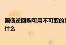 国债逆回购可用不可取的资金 国债逆回购可用不可取可以干什么