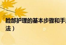 脸部护理的基本步骤和手法视频（脸部护理的基本步骤和手法）
