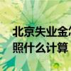 北京失业金怎么计算 北京失业保险金转移按照什么计算 