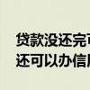 贷款没还完可以办信用卡吗 工行贷过款没还还可以办信用卡吗