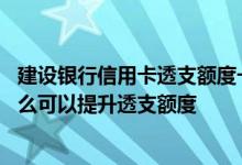 建设银行信用卡透支额度一般多少 中国建设银行的信用卡怎么可以提升透支额度