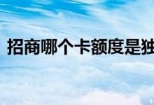 招商哪个卡额度是独立的 招商和卡额度多少