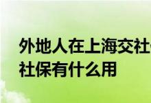 外地人在上海交社保有卡吗 外地人在上海交社保有什么用