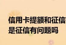信用卡提额和征信有关系吗 信用卡提额失败是征信有问题吗