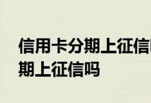 信用卡分期上征信吗有什么影响吗 信用卡分期上征信吗