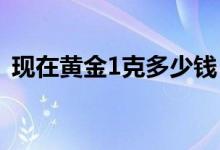 现在黄金1克多少钱（金店实物黄金价格表）