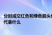 分时成交红色和绿色箭头代表什么 分时成交红色和绿色箭头代表什么