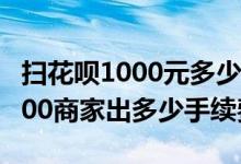 扫花呗1000元多少手续费 实体店消费花呗1000商家出多少手续费