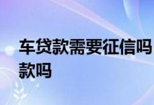 车贷款需要征信吗 车贷征信上不允许小额贷款吗