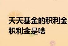 天天基金的积利金怎样提取黄金 天天基金的积利金是啥