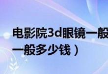 电影院3d眼镜一般什么格式（电影院3d眼镜一般多少钱）