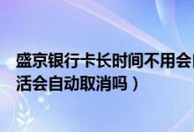 盛京银行卡长时间不用会自动注销吗（盛京银行信用卡不激活会自动取消吗）