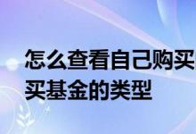 怎么查看自己购买的基金数量 如何看自己购买基金的类型