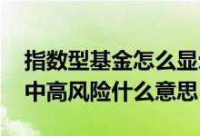 指数型基金怎么显示都是高风险的 基金显示中高风险什么意思