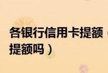 各银行信用卡提额（哈尔滨银行信用卡能快速提额吗）