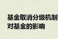 基金取消分级机制有何影响 基金取消分级后对基金的影响