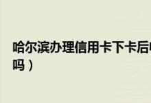哈尔滨办理信用卡下卡后收费（哈尔滨银行信用卡收手续费吗）